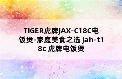 TIGER虎牌JAX-C18C电饭煲-家庭美食之选 jah-t18c 虎牌电饭煲